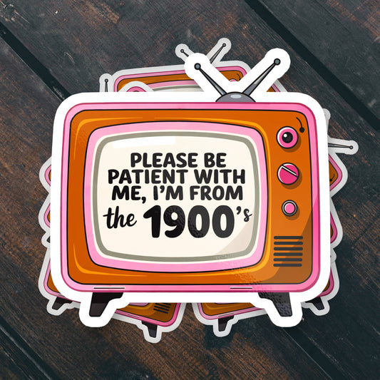 Vinyl Sticker; Please Be Patient I'm From the 1900s (Funny)