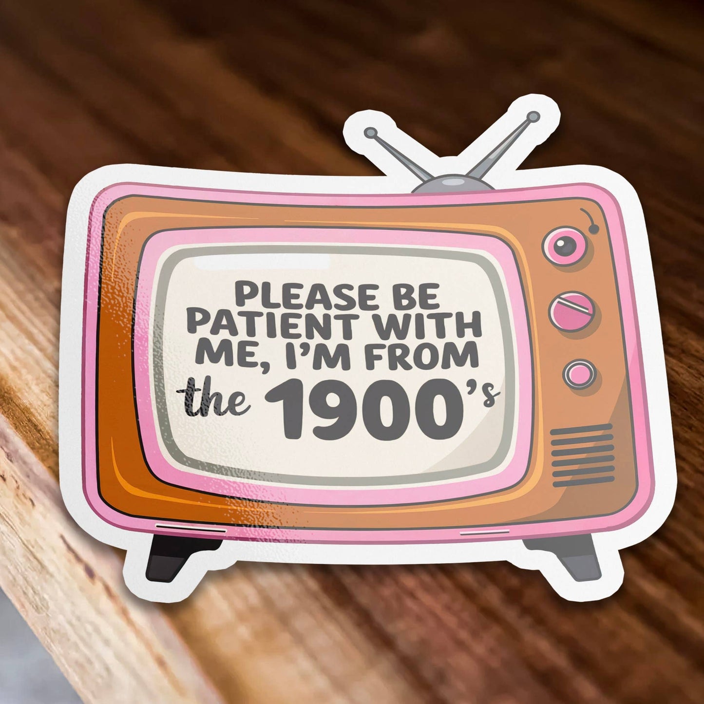 Vinyl Sticker; Please Be Patient I'm From the 1900s (Funny)