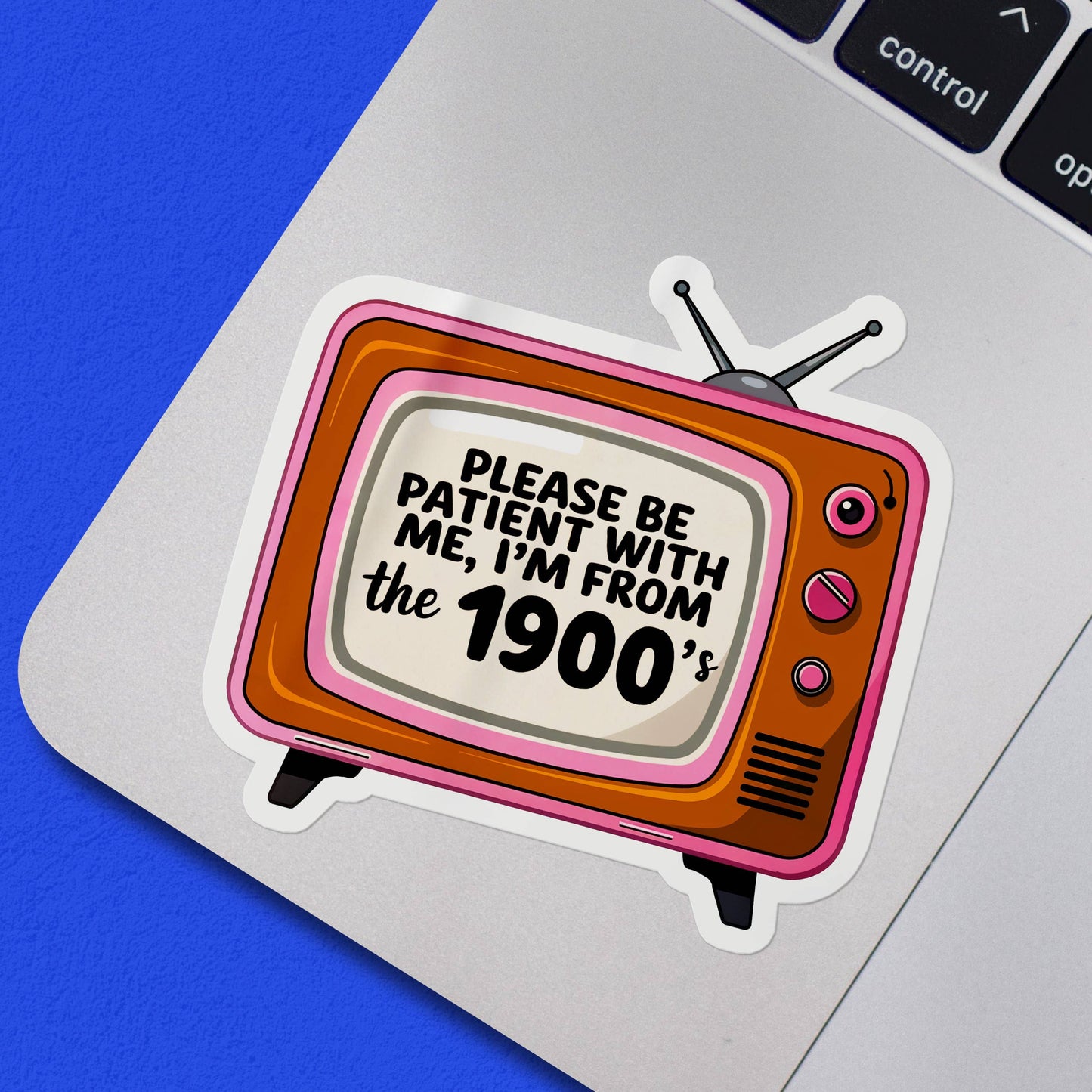 Vinyl Sticker; Please Be Patient I'm From the 1900s (Funny)