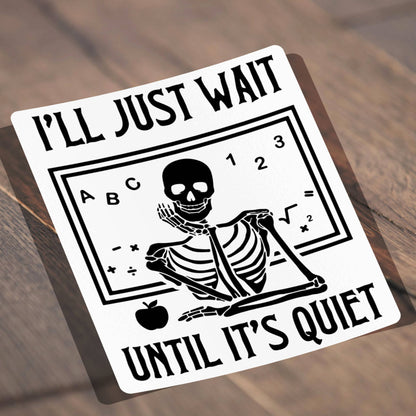 Vinyl Sticker; I'll Just Wait Until It's Quiet (Skeleton Teacher)