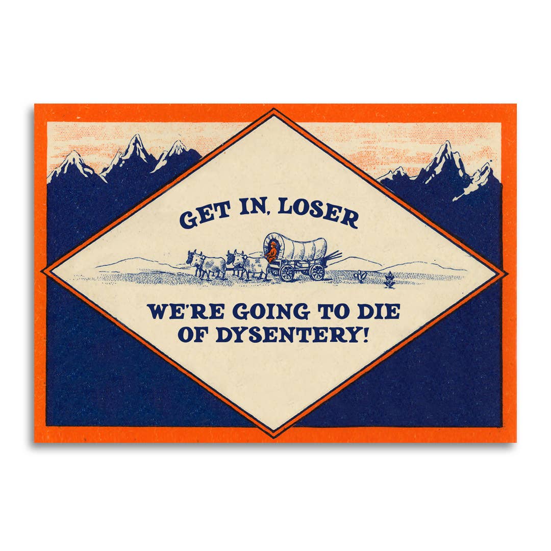 Greeting Card; Get In, Loser - We’re Going to Die of Dysentery Card