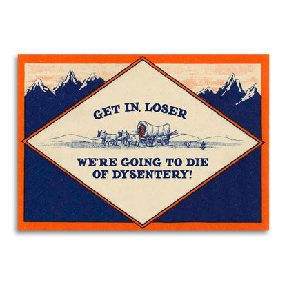 Greeting Card; Get In, Loser - We’re Going to Die of Dysentery Card