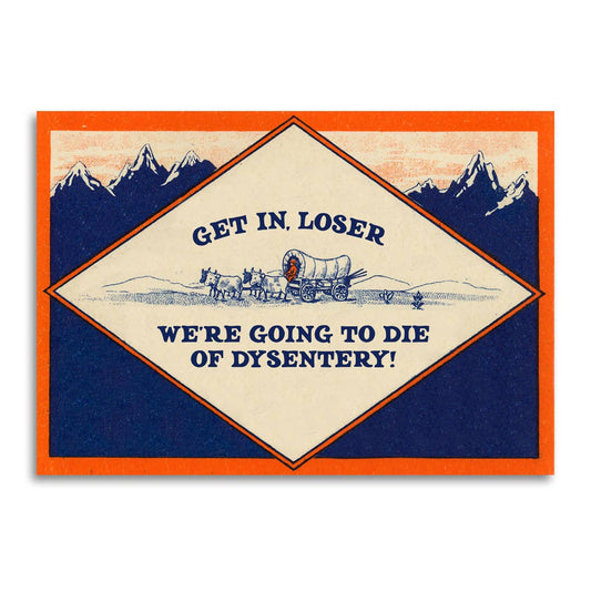 Greeting Card; Get In, Loser - We’re Going to Die of Dysentery Card