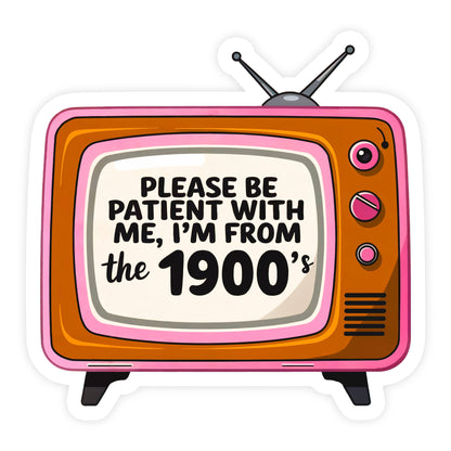 Vinyl Sticker; Please Be Patient I'm From the 1900s (Funny)