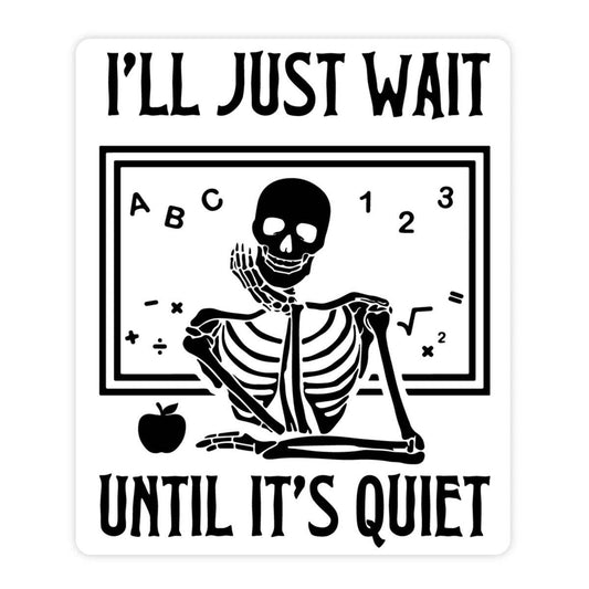 Vinyl Sticker; I'll Just Wait Until It's Quiet (Skeleton Teacher)