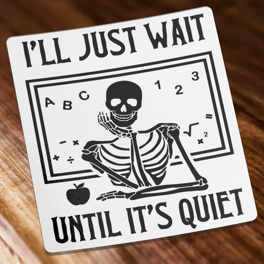 Vinyl Sticker; I'll Just Wait Until It's Quiet (Skeleton Teacher)