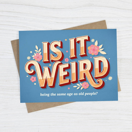 Birthday Card; Is It Weird Being the Same Age as Old People? | Bad Betty Greeting Co.