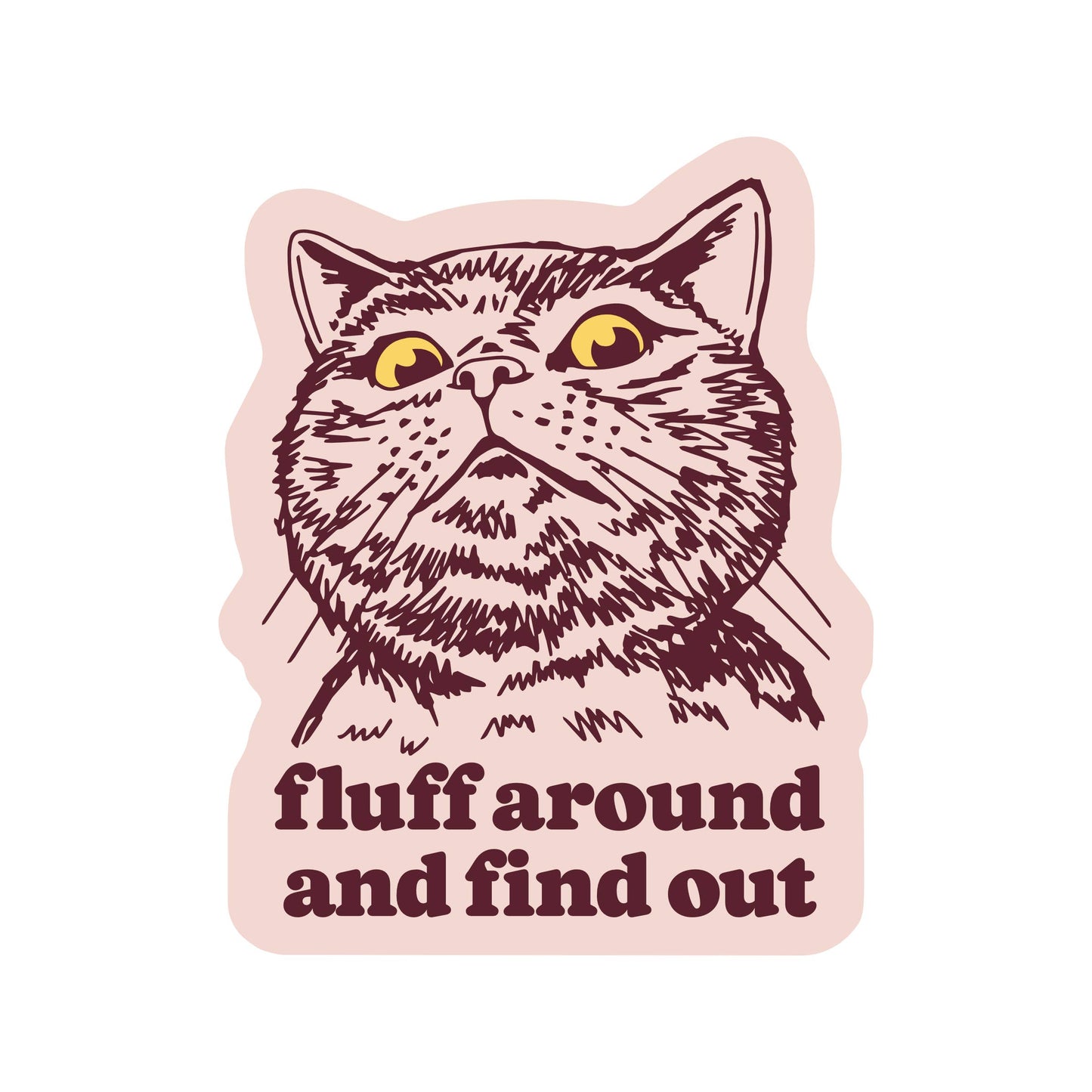 Vinyl Sticker; Fluff Around And Find Out (Funny Kitty Cat Swear Humor High Quality)