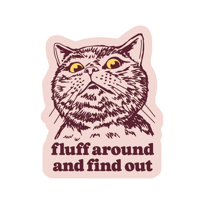 Vinyl Sticker; Fluff Around And Find Out (Funny Kitty Cat Swear Humor High Quality)
